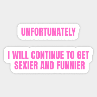 unfortunately i will continue to get sexier and funnier Sticker